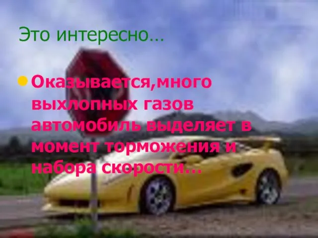 Это интересно… Оказывается,много выхлопных газов автомобиль выделяет в момент торможения и набора скорости…