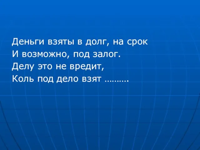 Деньги взяты в долг, на срок И возможно, под залог. Делу это