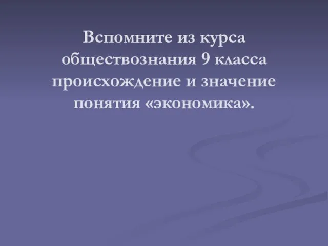 Вспомните из курса обществознания 9 класса происхождение и значение понятия «экономика».