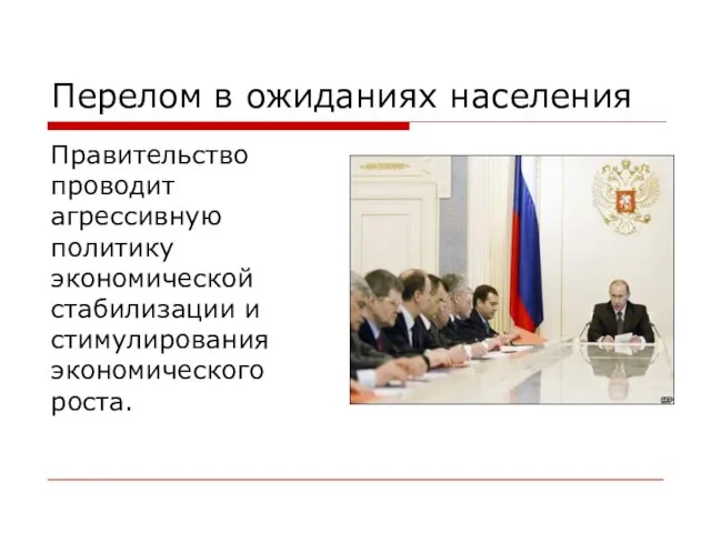 Перелом в ожиданиях населения Правительство проводит агрессивную политику экономической стабилизации и стимулирования экономического роста.