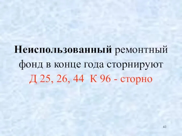 Неиспользованный ремонтный фонд в конце года сторнируют Д 25, 26, 44 К 96 - сторно