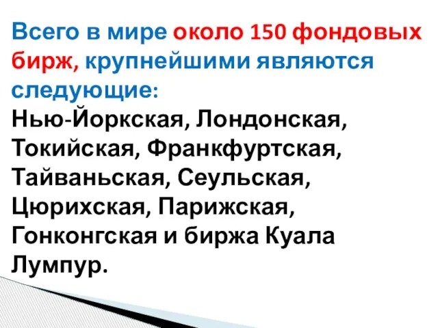 Всего в мире около 150 фондовых бирж, крупнейшими являются следующие: Нью-Йоркская, Лондонская,