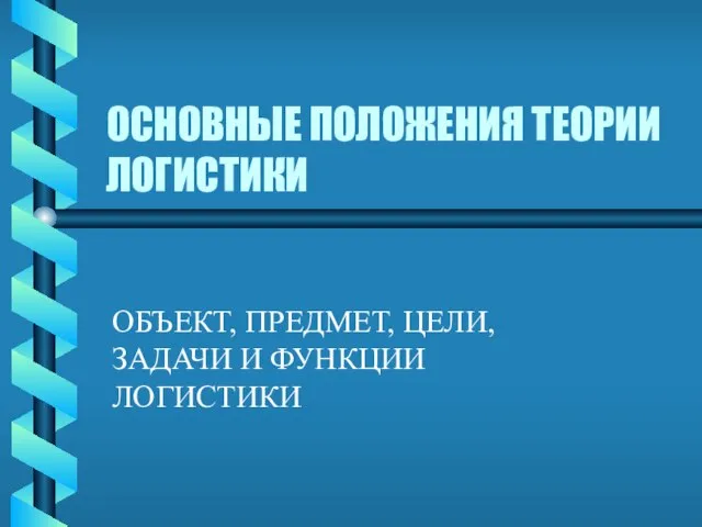 ОСНОВНЫЕ ПОЛОЖЕНИЯ ТЕОРИИ ЛОГИСТИКИ ОБЪЕКТ, ПРЕДМЕТ, ЦЕЛИ, ЗАДАЧИ И ФУНКЦИИ ЛОГИСТИКИ