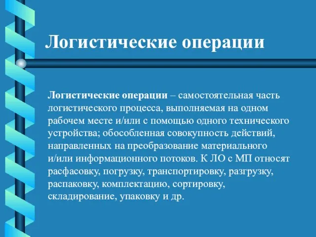 Логистические операции Логистические операции – самостоятельная часть логистического процесса, выполняемая на одном