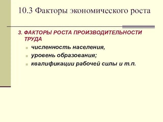 10.3 Факторы экономического роста 3. ФАКТОРЫ РОСТА ПРОИЗВОДИТЕЛЬНОСТИ ТРУДА численность населения, уровень