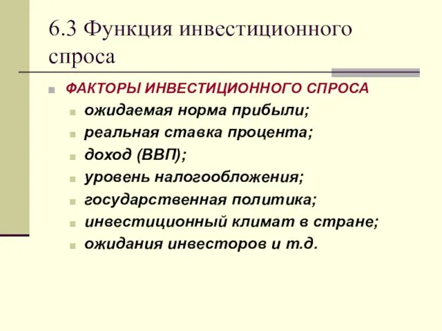 6.3 Функция инвестиционного спроса ФАКТОРЫ ИНВЕСТИЦИОННОГО СПРОСА ожидаемая норма прибыли; реальная ставка