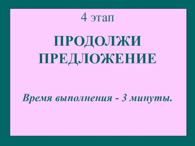 4 этап ПРОДОЛЖИ ПРЕДЛОЖЕНИЕ Время выполнения - 3 минуты.