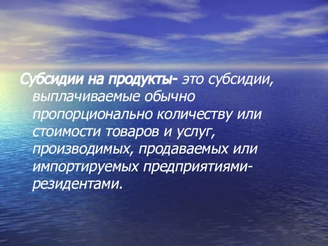 Субсидии на продукты- это субсидии, выплачиваемые обычно пропорционально количеству или стоимости товаров