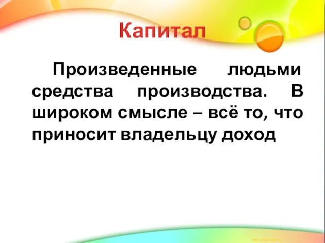 Капитал Произведенные людьми средства производства. В широком смысле – всё то, что приносит владельцу доход