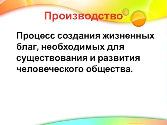 Производство Процесс создания жизненных благ, необходимых для существования и развития человеческого общества.