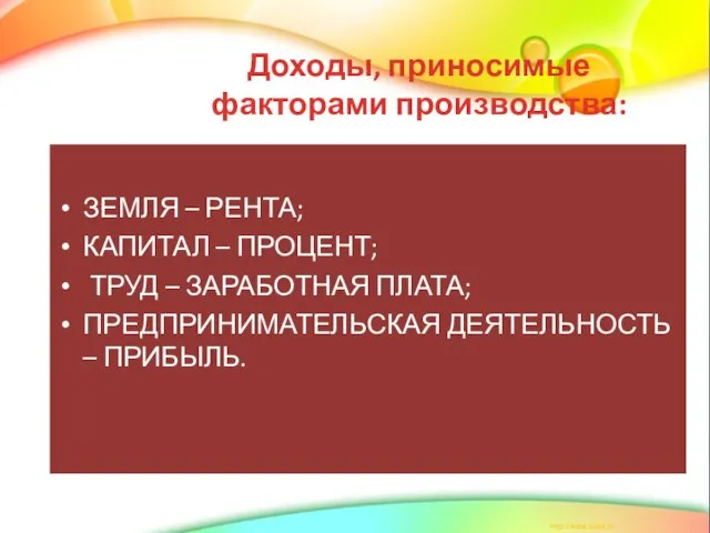 Доходы, приносимые факторами производства: ЗЕМЛЯ – РЕНТА; КАПИТАЛ – ПРОЦЕНТ; ТРУД –