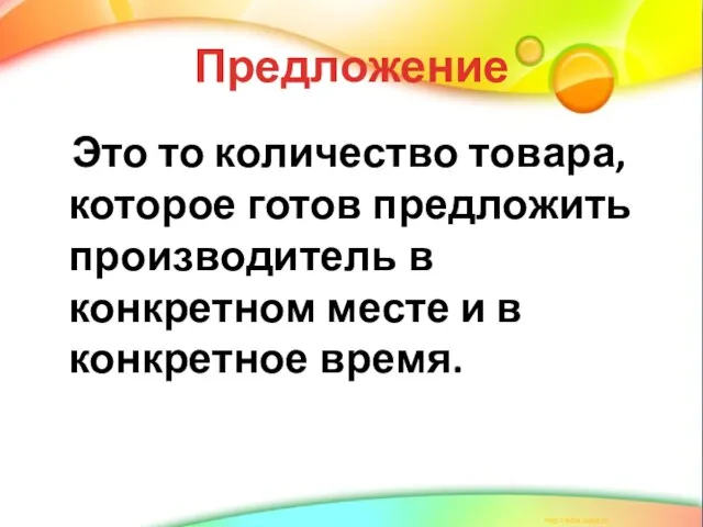 Предложение Это то количество товара, которое готов предложить производитель в конкретном месте и в конкретное время.