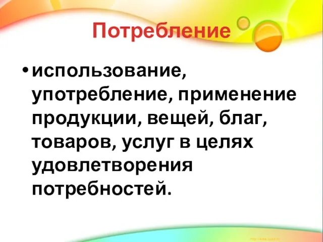 Потребление использование, употребление, применение продукции, вещей, благ, товаров, услуг в целях удовлетворения потребностей.