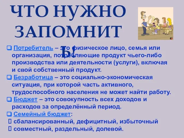 ЧТО НУЖНО ЗАПОМНИТЬ! Потребитель – это физическое лицо, семья или организация, потребляющие