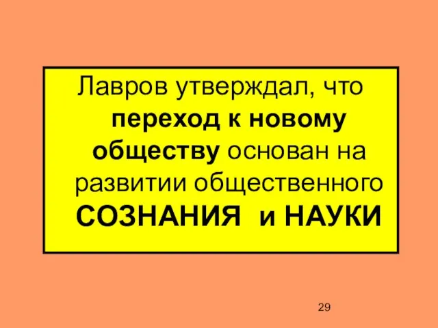 Лавров утверждал, что переход к новому обществу основан на развитии общественного СОЗНАНИЯ и НАУКИ