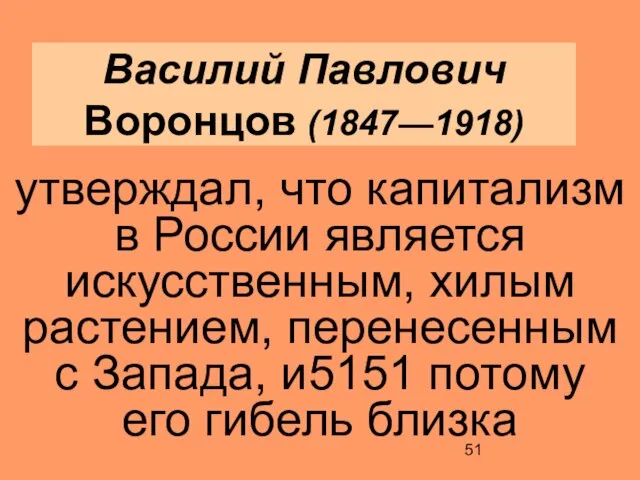 Василий Павлович Воронцов (1847—1918) утверждал, что капитализм в России является искусственным, хилым