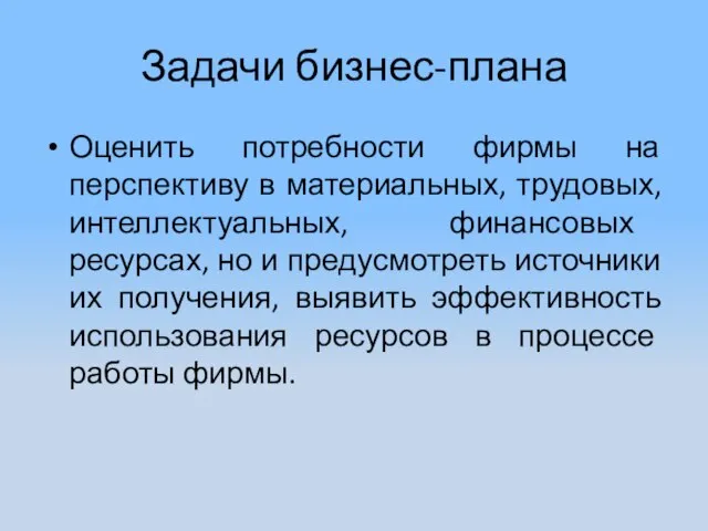 Задачи бизнес-плана Оценить потребности фирмы на перспективу в материальных, трудовых, интеллектуальных, финансовых