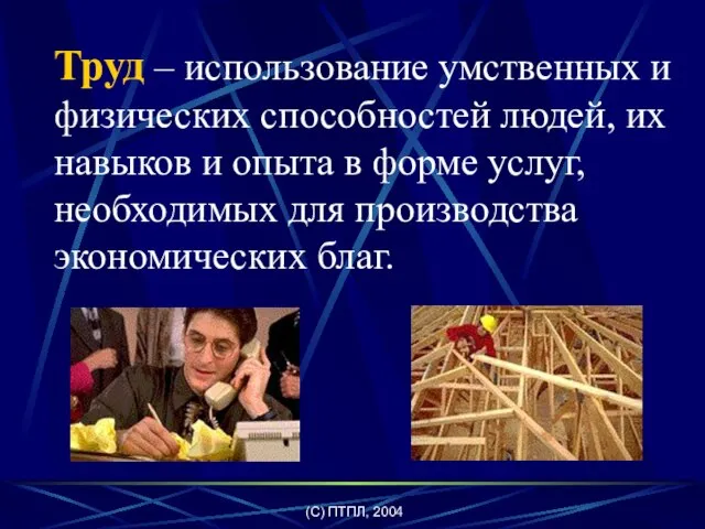 (C) ПТПЛ, 2004 Труд – использование умственных и физических способностей людей, их