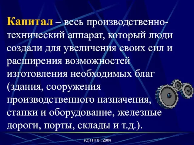 (C) ПТПЛ, 2004 Капитал – весь производственно-технический аппарат, который люди создали для