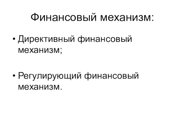 Финансовый механизм: Директивный финансовый механизм; Регулирующий финансовый механизм.