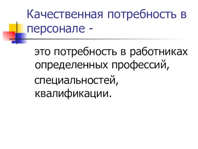 Качественная потребность в персонале - это потребность в работниках определенных профессий, специальностей, квалификации.