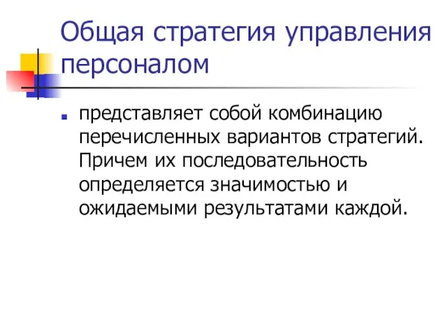 Общая стратегия управления персоналом представляет собой комбинацию перечисленных вариантов стратегий. Причем их