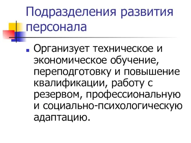 Подразделения развития персонала Организует техническое и экономическое обучение, переподготовку и повышение квалификации,