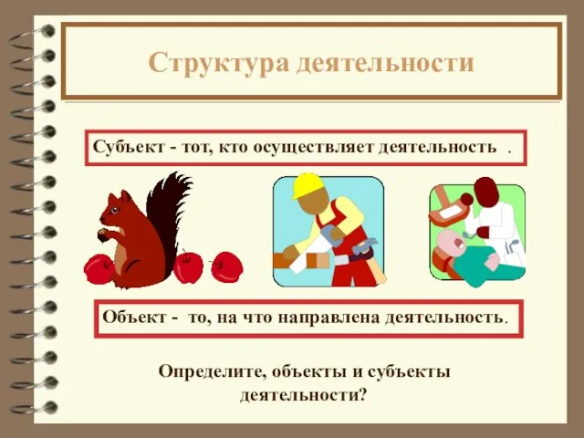 Структура деятельности Субъект - тот, кто осуществляет деятельность . Объект - то,