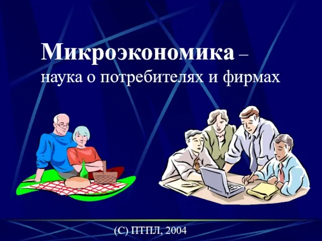 (C) ПТПЛ, 2004 Микроэкономика – наука о потребителях и фирмах