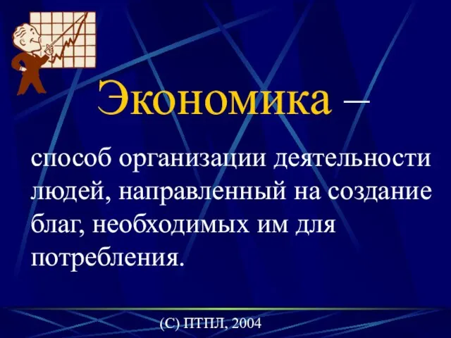 (C) ПТПЛ, 2004 Экономика – способ организации деятельности людей, направленный на создание