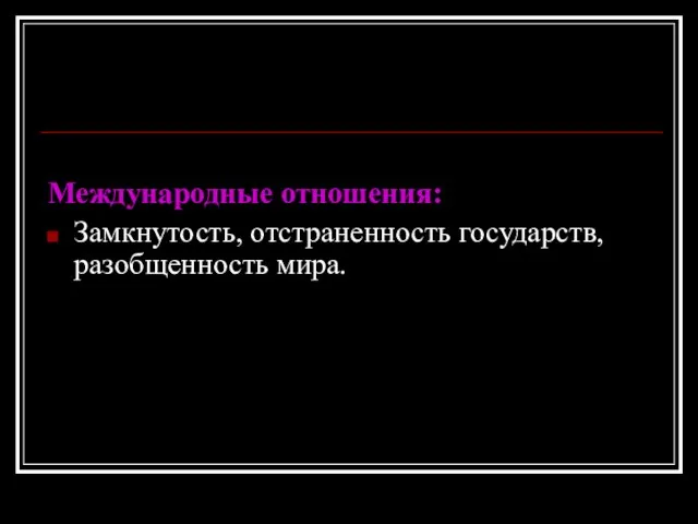 Международные отношения: Замкнутость, отстраненность государств, разобщенность мира.