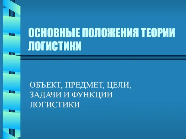 ОСНОВНЫЕ ПОЛОЖЕНИЯ ТЕОРИИ ЛОГИСТИКИ ОБЪЕКТ, ПРЕДМЕТ, ЦЕЛИ, ЗАДАЧИ И ФУНКЦИИ ЛОГИСТИКИ