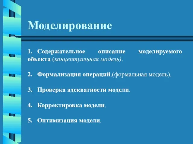 Моделирование 1. Содержательное описание моделируемого объекта (концептуальная модель). 2. Формализация операций.(формальная модель).