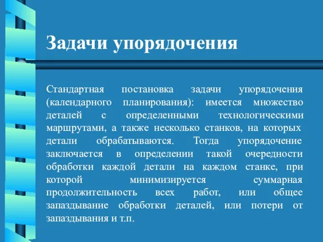 Задачи упорядочения Стандартная постановка задачи упорядочения (календарного планирования): имеется множество деталей с