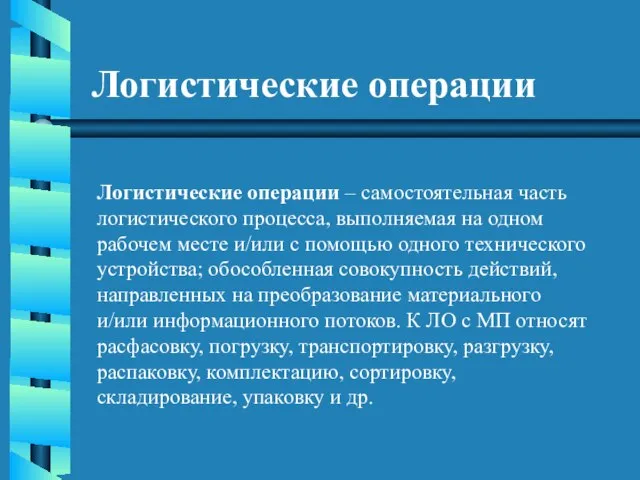 Логистические операции Логистические операции – самостоятельная часть логистического процесса, выполняемая на одном