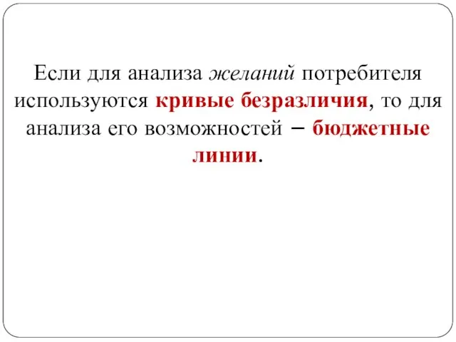 Если для анализа желаний потребителя используются кривые безразличия, то для анализа его возможностей – бюджетные линии.