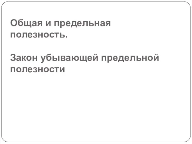 Общая и предельная полезность. Закон убывающей предельной полезности