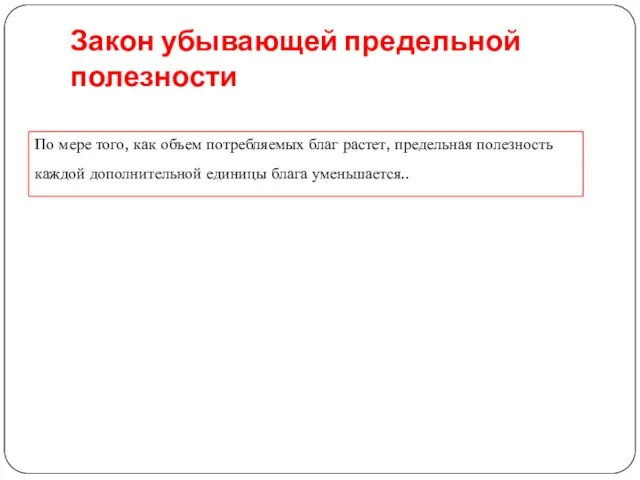 Закон убывающей предельной полезности По мере того, как объем потребляемых благ растет,