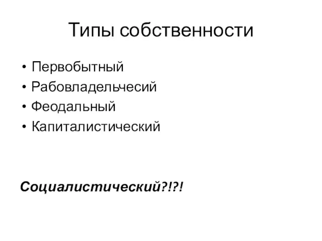 Типы собственности Первобытный Рабовладельчесий Феодальный Капиталистический Социалистический?!?!