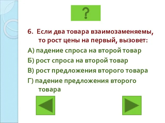 6. Если два товара взаимозаменяемы, то рост цены на первый, вызовет: А)