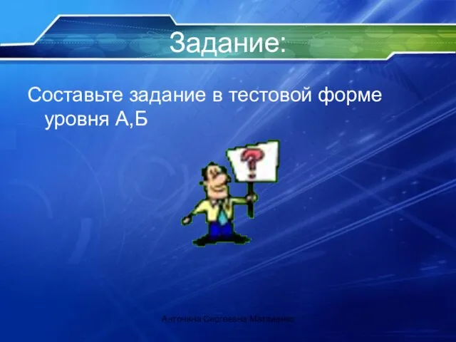 Задание: Составьте задание в тестовой форме уровня А,Б Антонина Сергеевна Матвиенко