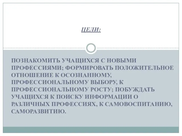 познакомить учащихся с новыми профессиями; формировать положительное отношение к осознанному, профессиональному вы­бору,