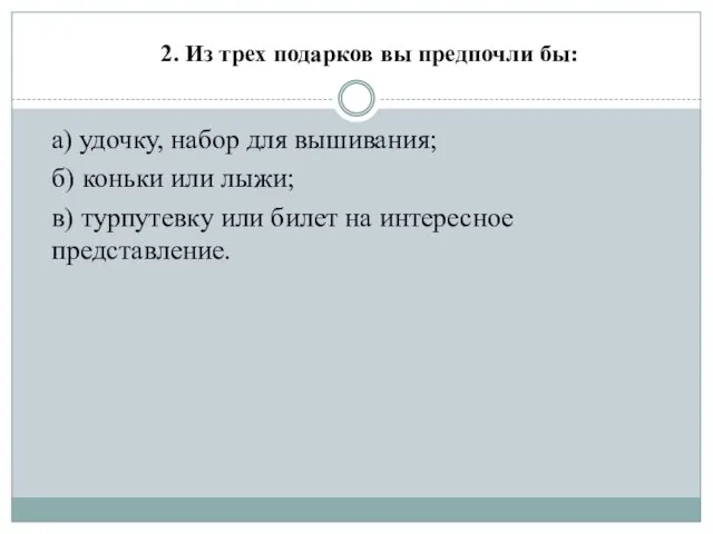 2. Из трех подарков вы предпочли бы: а) удочку, набор для вышивания;