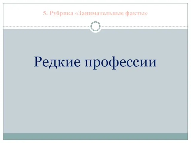 5. Рубрика «Занимательные факты» Редкие профессии