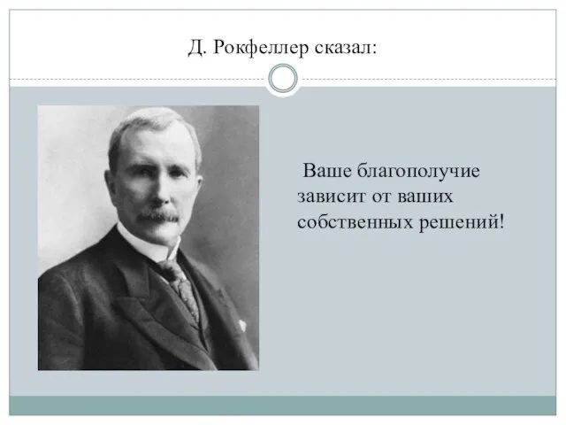 Д. Рокфеллер сказал: Ваше благополучие зависит от ваших собственных решений!