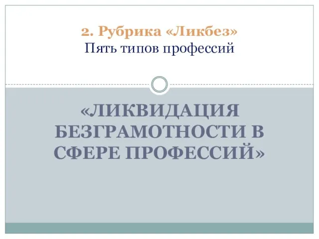 «Ликвидация безграмотности в сфере профессий» 2. Рубрика «Ликбез» Пять типов профессий