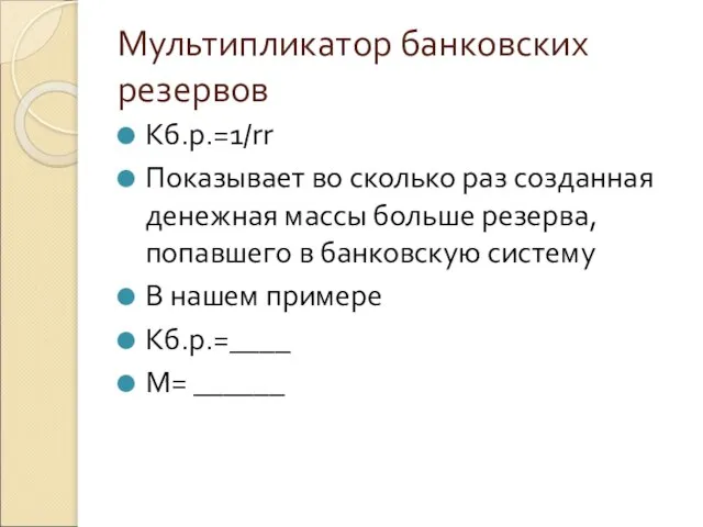 Мультипликатор банковских резервов Kб.р.=1/rr Показывает во сколько раз созданная денежная массы больше