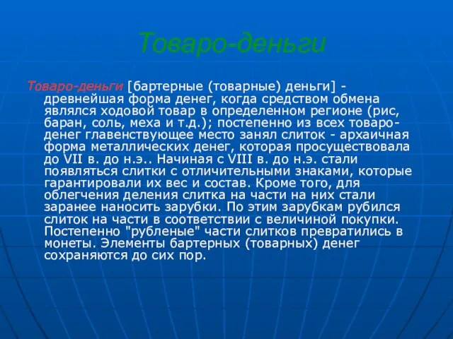 Товаро-деньги Товаро-деньги [бартерные (товарные) деньги] - древнейшая форма денег, когда средством обмена