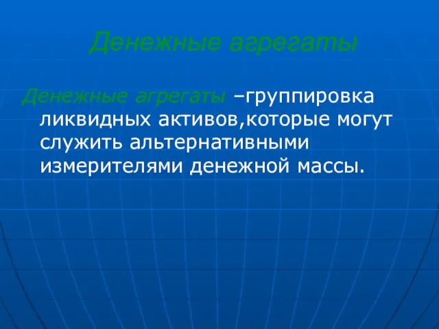 Денежные агрегаты Денежные агрегаты –группировка ликвидных активов,которые могут служить альтернативными измерителями денежной массы.