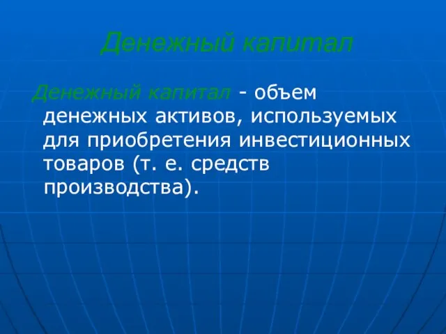 Денежный капитал Денежный капитал - объем денежных активов, используемых для приобретения инвестиционных